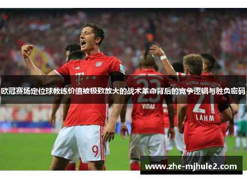 欧冠赛场定位球教练价值被极致放大的战术革命背后的竞争逻辑与胜负密码